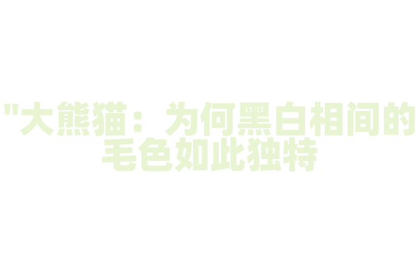 "大熊猫：为何黑白相间的毛色如此独特？"